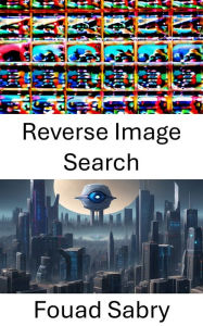 Title: Reverse Image Search: Unlocking the Secrets of Visual Recognition, Author: Fouad Sabry