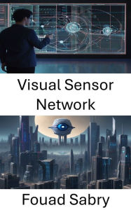 Title: Visual Sensor Network: Exploring the Power of Visual Sensor Networks in Computer Vision, Author: Fouad Sabry