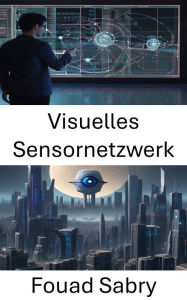 Title: Visuelles Sensornetzwerk: Erkundung der Leistungsfähigkeit visueller Sensornetzwerke in der Computer Vision, Author: Fouad Sabry