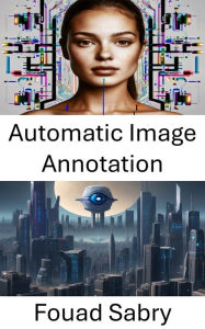 Title: Automatic Image Annotation: Enhancing Visual Understanding through Automated Tagging, Author: Fouad Sabry
