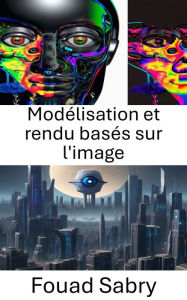 Title: Modélisation et rendu basés sur l'image: Explorer le réalisme visuel : techniques de vision par ordinateur, Author: Fouad Sabry