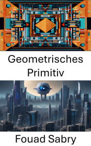 Title: Geometrisches Primitiv: Erkundung der Grundlagen und Anwendungen der Computer Vision, Author: Fouad Sabry