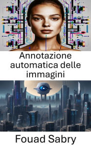 Title: Annotazione automatica delle immagini: Migliorare la comprensione visiva attraverso il tagging automatico, Author: Fouad Sabry