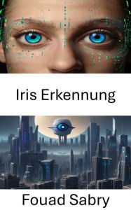Title: Iris Erkennung: Erhellende Perspektiven zur Iriserkennung in der Computer Vision, Author: Fouad Sabry