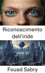 Title: Riconoscimento dell'iride: Prospettive illuminanti sul riconoscimento dell'iride nella visione artificiale, Author: Fouad Sabry