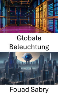 Title: Globale Beleuchtung: Vision voranbringen, Einblicke in die globale Beleuchtung, Author: Fouad Sabry