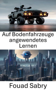 Title: Auf Bodenfahrzeuge angewendetes Lernen: Verbesserung der Leistung von Bodenfahrzeugen durch Computer Vision Learning, Author: Fouad Sabry