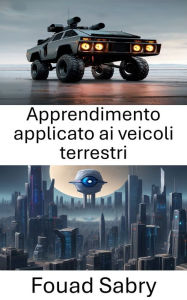 Title: Apprendimento applicato ai veicoli terrestri: Migliorare le prestazioni dei veicoli terrestri attraverso l'apprendimento della visione artificiale, Author: Fouad Sabry