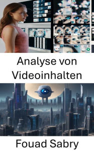 Title: Analyse von Videoinhalten: Erkenntnisse durch visuelle Daten erschließen, Author: Fouad Sabry