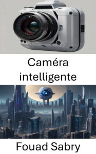 Title: Caméra intelligente: Révolutionner la perception visuelle avec la vision par ordinateur, Author: Fouad Sabry