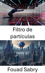 Title: Filtro de partículas: Explorando los filtros de partículas en visión por computadora, Author: Fouad Sabry