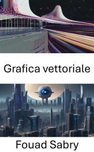 Title: Grafica vettoriale: Padroneggiare la grafica vettoriale nella visione artificiale, Author: Fouad Sabry