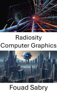 Title: Radiosity Computer Graphics: Advancing Visualization through Radiosity in Computer Vision, Author: Fouad Sabry