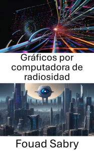 Title: Gráficos por computadora de radiosidad: Avances en la visualización a través de la radiosidad en la visión por computadora, Author: Fouad Sabry