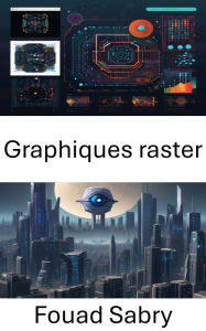 Title: Graphiques raster: Comprendre les fondements des graphiques raster en vision par ordinateur, Author: Fouad Sabry