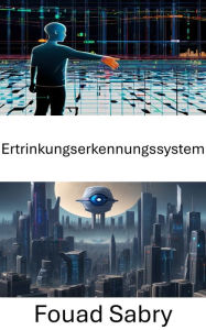 Title: Ertrinkungserkennungssystem: Verbesserung der Sicherheit durch visuelle Intelligenz, Author: Fouad Sabry