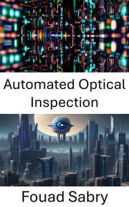 Title: Automated Optical Inspection: Advancements in Computer Vision Technology, Author: Fouad Sabry