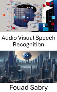 Title: Audio Visual Speech Recognition: Advancements, Applications, and Insights, Author: Fouad Sabry