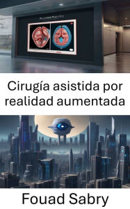 Title: Cirugía asistida por realidad aumentada: Mejora de la precisión quirúrgica mediante la visión por computadora, Author: Fouad Sabry