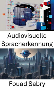 Title: Audiovisuelle Spracherkennung: Fortschritte, Anwendungen und Erkenntnisse, Author: Fouad Sabry