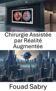 Title: Chirurgie Assistée par Réalité Augmentée: Améliorer la précision chirurgicale grâce à la vision par ordinateur, Author: Fouad Sabry