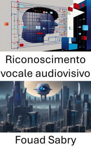 Title: Riconoscimento vocale audiovisivo: Progressi, applicazioni e approfondimenti, Author: Fouad Sabry