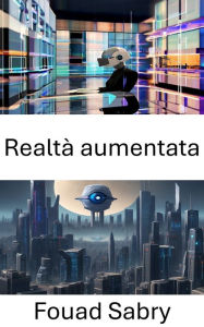 Title: Realtà aumentata: Esplorando le frontiere della visione artificiale nella realtà aumentata, Author: Fouad Sabry