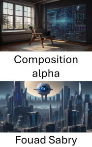 Title: Composition alpha: Maîtriser l'art de la composition d'images en vision par ordinateur, Author: Fouad Sabry
