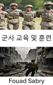 Title: Military Education and Training: Forging Elite Forces, Tactics, Strategy, and Discipline in 21st Century Warfare, Author: Fouad Sabry