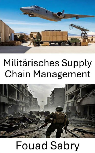 Militärisches Supply Chain Management: Vom Einsatz zum Sieg: Den Logistiktanz meistern