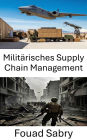 Militärisches Supply Chain Management: Vom Einsatz zum Sieg: Den Logistiktanz meistern