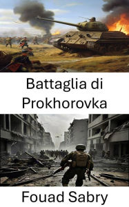 Title: Battaglia di Prokhorovka: Lo scontro che ha definito la guerra corazzata, Author: Fouad Sabry