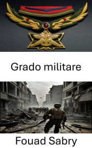 Title: Grado militare: Gerarchie strategiche, comando, potere e dinamiche dell'autorità, Author: Fouad Sabry