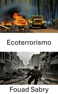 Title: Ecoterrorismo: Svelare il campo di battaglia strategico della guerra ambientale, Author: Fouad Sabry