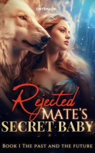 Title: Rejected Mate's Secret Baby: Book 1 The Past and The Future An Unputdowanable Paranormal Wolf Shifter Romance, Author: Onyemaobi