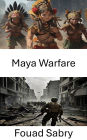 Maya Warfare: Strategies, Tactics, and Conquests of an Ancient Civilization