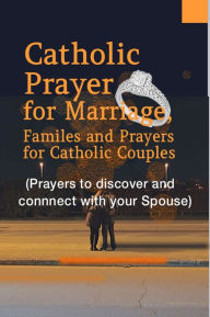 Title: Catholic Prayer for Marriage, Family and Prayers for Catholic Couples: (Prayers to discover and connect with your spouse), Author: Catholic Common Prayers