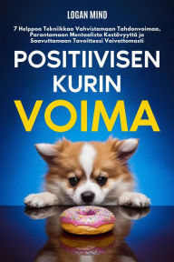 Title: Positiivisen Kurin Voima: 7 Helppoa Tekniikkaa Vahvistamaan Tahdonvoimaa, Parantamaan Mentaalista Kestävyyttä ja Saavuttamaan Tavoitteesi Vaivattomasti, Author: Logan Mind