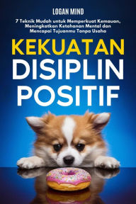 Title: Kekuatan Disiplin Positif: 7 Teknik Mudah untuk Memperkuat Kemauan, Meningkatkan Ketahanan Mental dan Mencapai Tujuanmu Tanpa Usaha, Author: Logan Mind