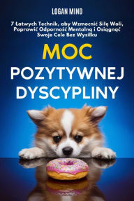 Title: Moc Pozytywnej Dyscypliny: 7 Latwych Technik, aby Wzmocnic Sile Woli, Poprawic Odpornosc Mentalna i Osiagnac Swoje Cele Bez Wysilku, Author: Logan Mind