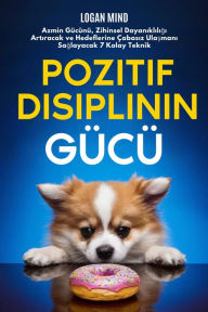 Title: Pozitif Disiplinin Gücü: Azmin Gücünü, Zihinsel Dayanikliligi Artiracak ve Hedeflerine Çabasiz Ulasmani Saglayacak 7 Kolay Teknik, Author: Logan Mind