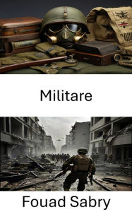 Title: Militare: Esplorando i manufatti della guerra dall'antichità alla modernità, Author: Fouad Sabry