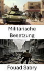 Militärische Besetzung: Kriegsführung, Strategien, Kontrolle und Eroberung in Konfliktzonen