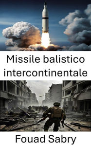 Title: Missile balistico intercontinentale: Potenza di fuoco globale, la corsa per padroneggiare la deterrenza, Author: Fouad Sabry