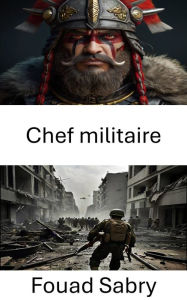 Title: Chef militaire: L'avènement du commandant invisible, Author: Fouad Sabry