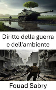 Title: Diritto della guerra e dell'ambiente: Strategie per la guerra sostenibile, Author: Fouad Sabry