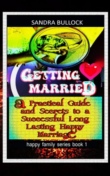 Getting Married: A Practical Guide and Secrets to a Successful Long Lasting Happy Marriage
