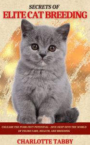 Title: Secrets of Elite Cat Breeding: Unleash the Purr-fect Potential - Dive Deep into the World of Feline Care, Health, and Breeding, Author: Charlotte Tabby