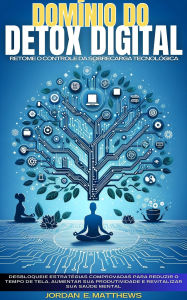 Title: Domínio Do Detox Digital: Retome O Controle Da Sobrecarga Tecnológica, Author: Jordan E Matthews