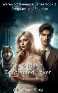 Title: The Alpha's Contracted Lover: Pregnant and Reunion, Author: Anastasia King